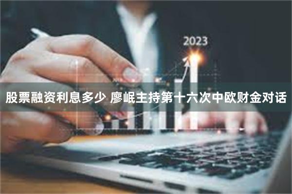 股票融资利息多少 廖岷主持第十六次中欧财金对话