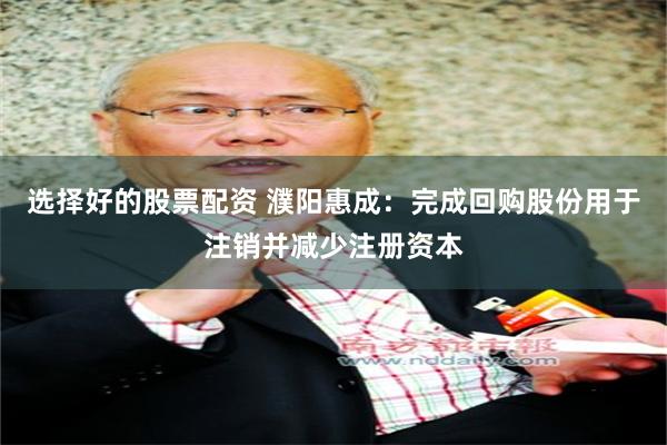 选择好的股票配资 濮阳惠成：完成回购股份用于注销并减少注册资本