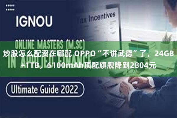 炒股怎么配资在哪配 OPPO“不讲武德”了，24GB+1TB，6100mAh顶配旗舰降到2804元