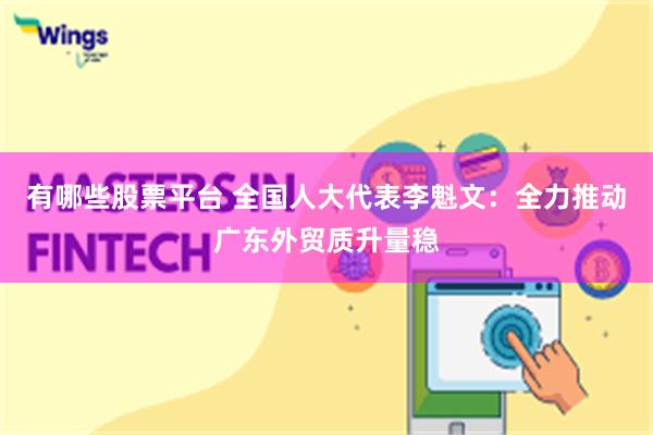 有哪些股票平台 全国人大代表李魁文：全力推动广东外贸质升量稳