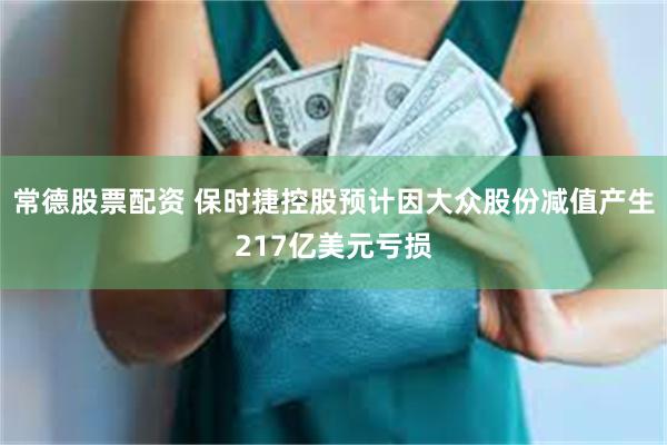 常德股票配资 保时捷控股预计因大众股份减值产生217亿美元亏损