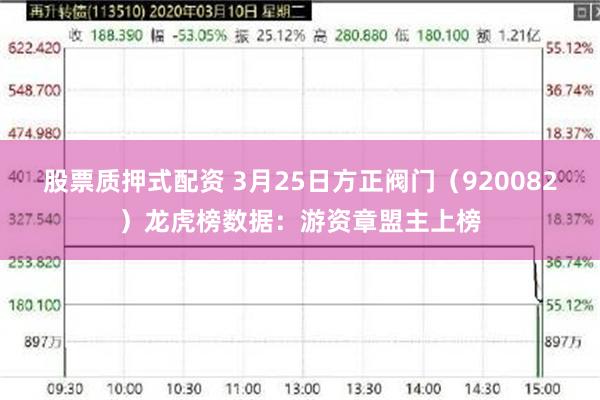 股票质押式配资 3月25日方正阀门（920082）龙虎榜数据：游资章盟主上榜