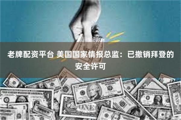 老牌配资平台 美国国家情报总监：已撤销拜登的安全许可