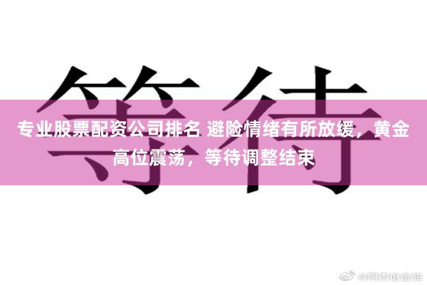 专业股票配资公司排名 避险情绪有所放缓，黄金高位震荡，等待调整结束