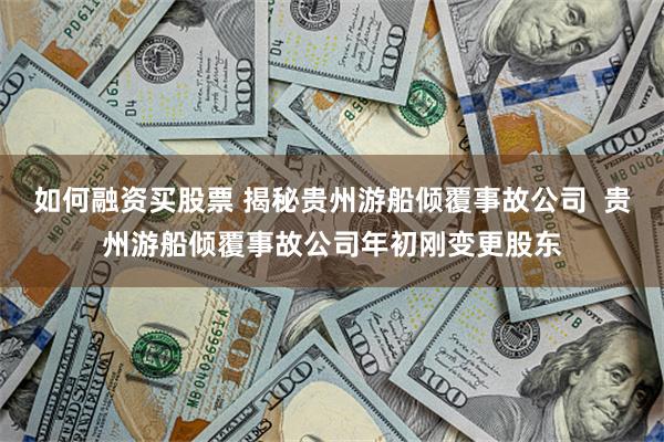 如何融资买股票 揭秘贵州游船倾覆事故公司  贵州游船倾覆事故公司年初刚变更股东