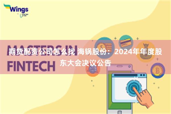 期货配资公司怎么找 海锅股份：2024年年度股东大会决议公告