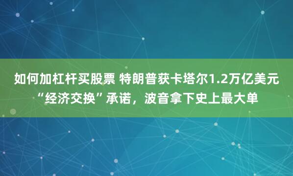 如何加杠杆买股票 特朗普获卡塔尔1.2万亿美元“经济交换”承诺，波音拿下史上最大单