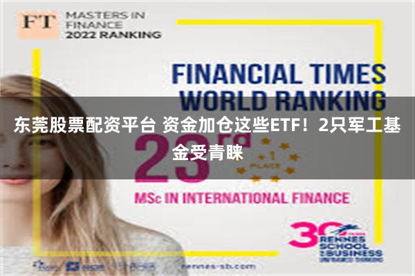 东莞股票配资平台 资金加仓这些ETF！2只军工基金受青睐