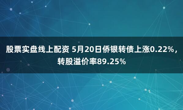 股票实盘线上配资 5月20日侨银转债上涨0.22%，转股溢价率89.25%