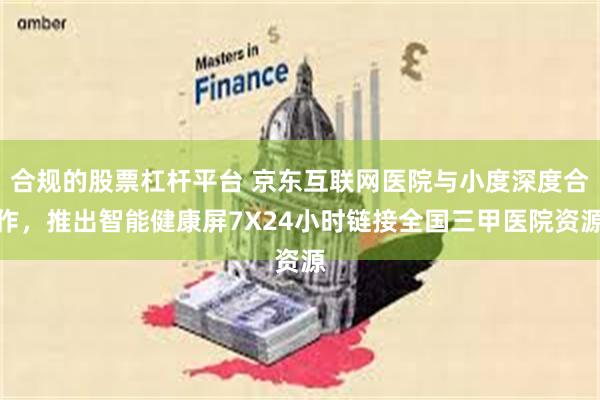 合规的股票杠杆平台 京东互联网医院与小度深度合作，推出智能健康屏7X24小时链接全国三甲医院资源