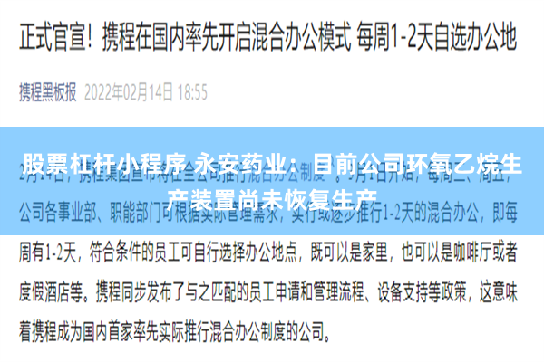 股票杠杆小程序 永安药业：目前公司环氧乙烷生产装置尚未恢复生产