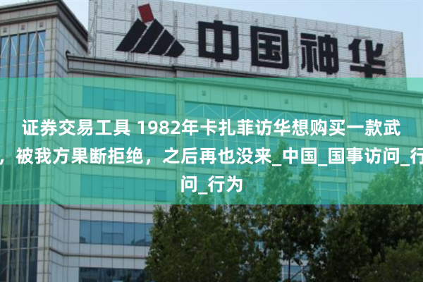 证券交易工具 1982年卡扎菲访华想购买一款武器，被我方果断拒绝，之后再也没来_中国_国事访问_行为