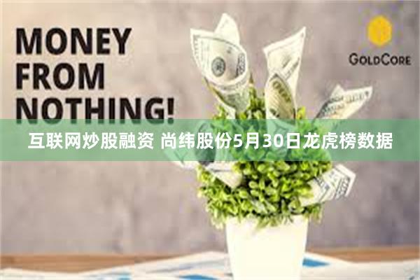 互联网炒股融资 尚纬股份5月30日龙虎榜数据