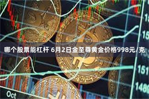 哪个股票能杠杆 6月2日金至尊黄金价格998元/克