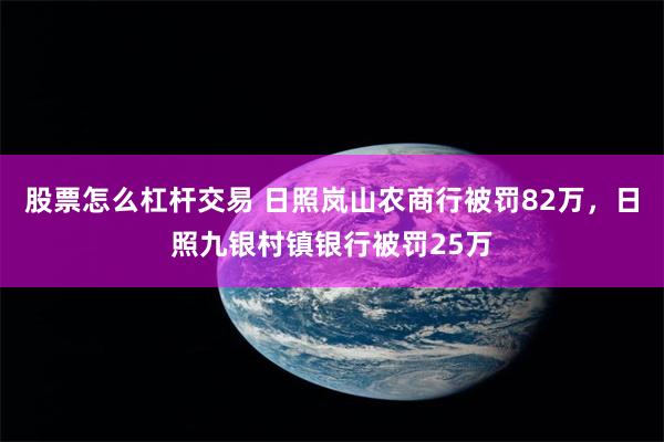 股票怎么杠杆交易 日照岚山农商行被罚82万，日照九银村镇银行被罚25万