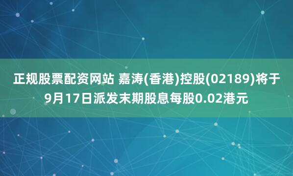 正规股票配资网站 嘉涛(香港)控股(02189)将于9月17日派发末期股息每股0.02港元