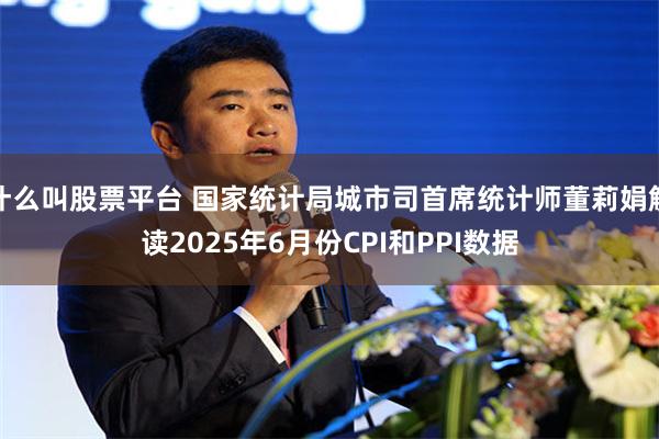 什么叫股票平台 国家统计局城市司首席统计师董莉娟解读2025年6月份CPI和PPI数据