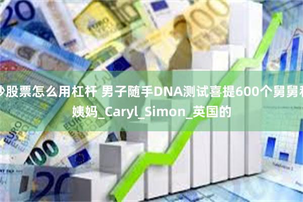 炒股票怎么用杠杆 男子随手DNA测试喜提600个舅舅和姨妈_Caryl_Simon_英国的