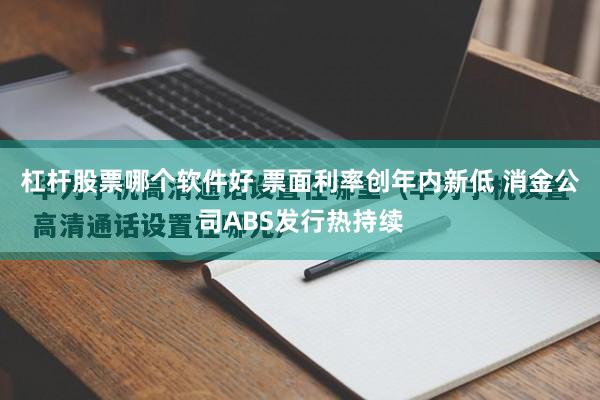 杠杆股票哪个软件好 票面利率创年内新低 消金公司ABS发行热持续