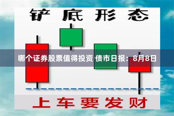 哪个证券股票值得投资 债市日报：8月8日