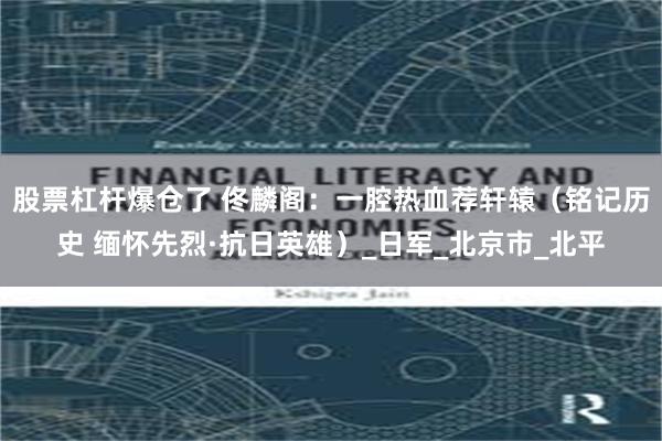 股票杠杆爆仓了 佟麟阁：一腔热血荐轩辕（铭记历史 缅怀先烈·抗日英雄）_日军_北京市_北平