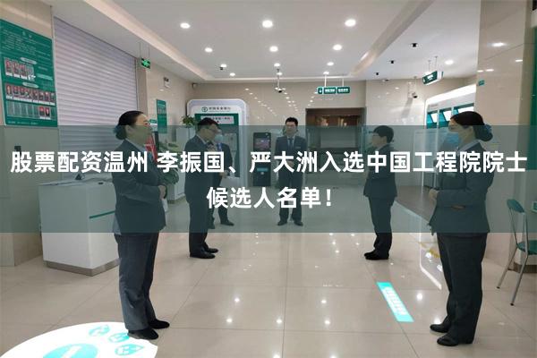 股票配资温州 李振国、严大洲入选中国工程院院士候选人名单！