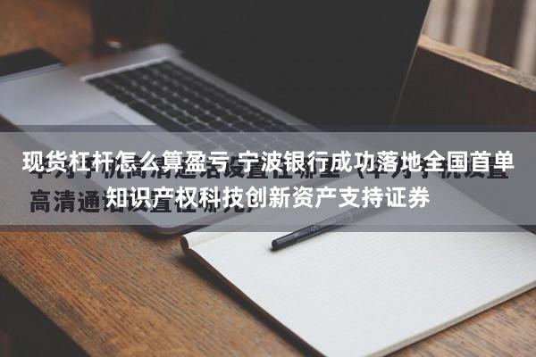 现货杠杆怎么算盈亏 宁波银行成功落地全国首单知识产权科技创新资产支持证券