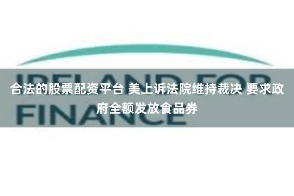 合法的股票配资平台 美上诉法院维持裁决 要求政府全额发放食品券
