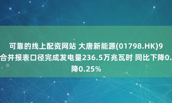 可靠的线上配资网站 大唐新能源(01798.HK)9月按合并报表口径完成发电量236.5万兆瓦时 同比下降0.25%