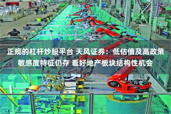 正规的杠杆炒股平台 天风证券：低估值及高政策敏感度特征仍存 看好地产板块结构性机会