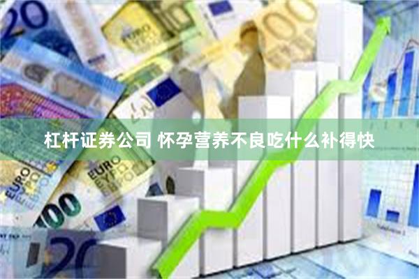 杠杆证券公司 怀孕营养不良吃什么补得快