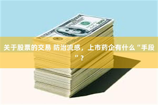 关于股票的交易 防治流感,上市药企有什么“手段”?