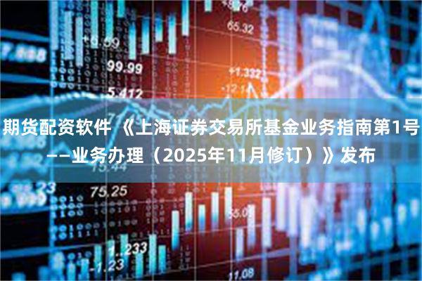 期货配资软件 《上海证券交易所基金业务指南第1号——业务办理(2025年11月修订)》发布