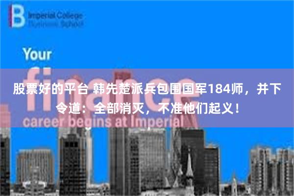 股票好的平台 韩先楚派兵包围国军184师，并下令道：全部消灭，不准他们起义！