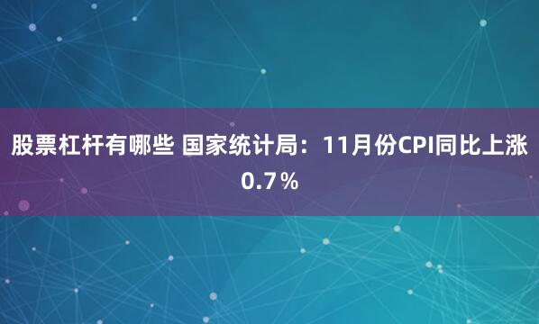 股票杠杆有哪些 国家统计局：11月份CPI同比上涨0.7％