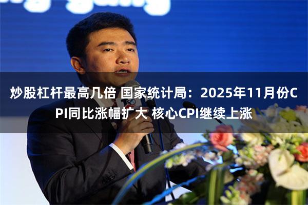 炒股杠杆最高几倍 国家统计局：2025年11月份CPI同比涨幅扩大 核心CPI继续上涨