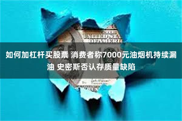 如何加杠杆买股票 消费者称7000元油烟机持续漏油 史密斯否认存质量缺陷
