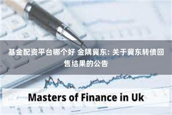 基金配资平台哪个好 金隅冀东: 关于冀东转债回售结果的公告