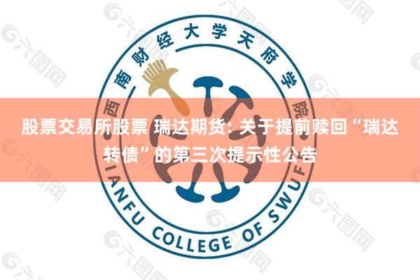 股票交易所股票 瑞达期货: 关于提前赎回“瑞达转债”的第三次提示性公告